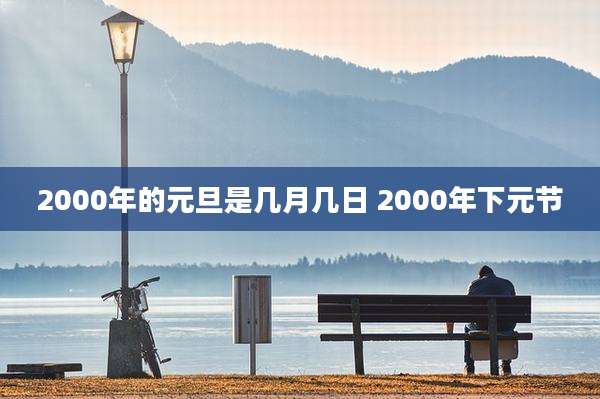 2000年的元旦是几月几日 2000年下元节