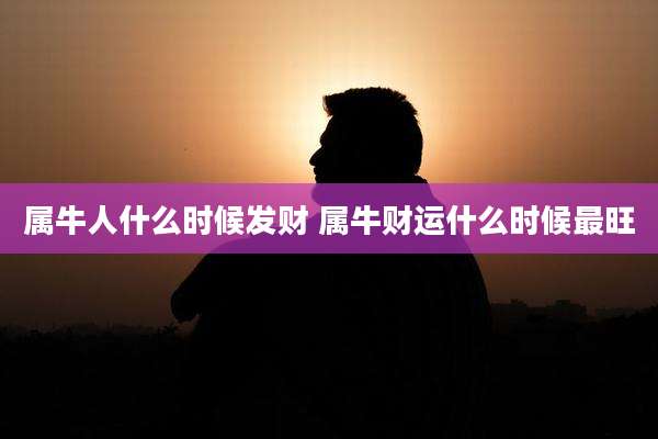 属牛人什么时候发财 属牛财运什么时候最旺