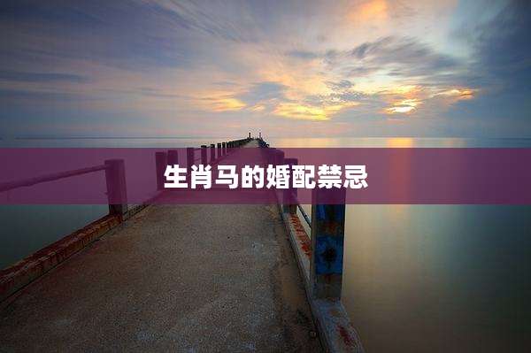 生肖马的婚配禁忌