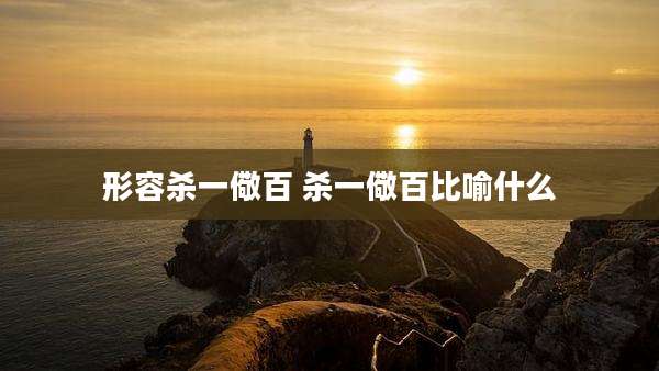 形容杀一儆百 杀一儆百比喻什么