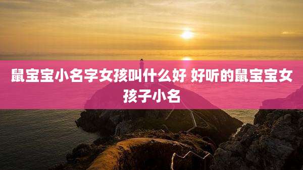 鼠宝宝小名字女孩叫什么好 好听的鼠宝宝女孩子小名