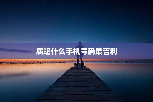 属蛇什么手机号码最吉利