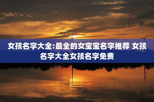 女孩名字大全:最全的女宝宝名字推荐 女孩名字大全女孩名字免费