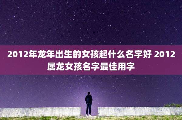 2012年龙年出生的女孩起什么名字好 2012属龙女孩名字最佳用字