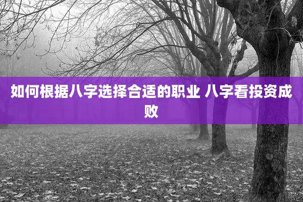 如何根据八字选择合适的职业 八字看投资成败