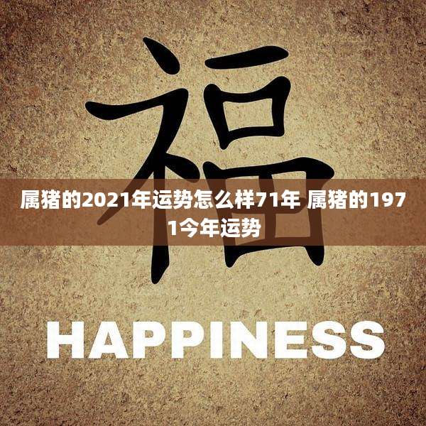 属猪的2021年运势怎么样71年 属猪的1971今年运势