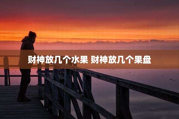财神放几个水果 财神放几个果盘