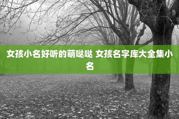 女孩小名好听的萌哒哒 女孩名字库大全集小名