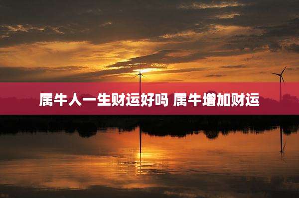 属牛人一生财运好吗 属牛增加财运
