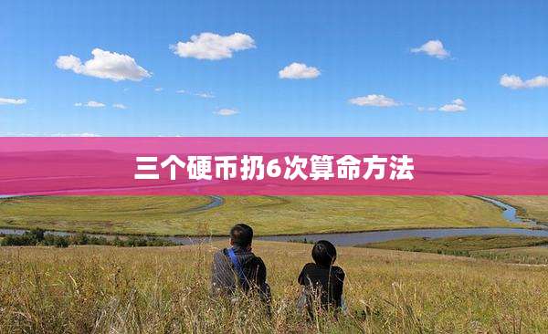 三个硬币扔6次算命方法