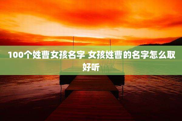 100个姓曹女孩名字 女孩姓曹的名字怎么取好听