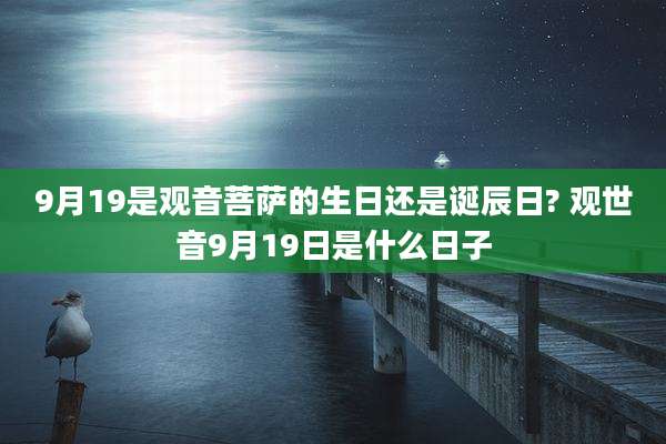 9月19是观音菩萨的生日还是诞辰日? 观世音9月19日是什么日子