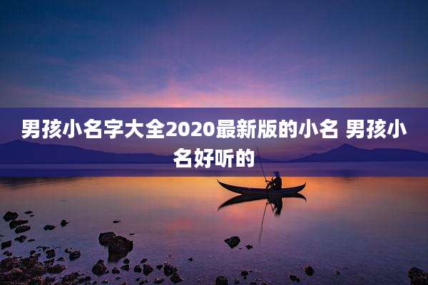 男孩小名字大全2020最新版的小名 男孩小名好听的
