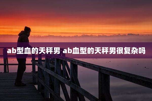 ab型血的天秤男 ab血型的天秤男很复杂吗