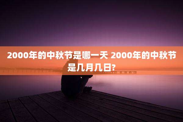 2000年的中秋节是哪一天 2000年的中秋节是几月几日?