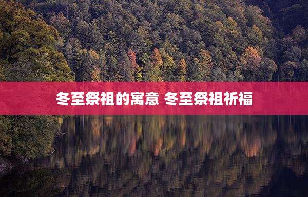 冬至祭祖的寓意 冬至祭祖祈福