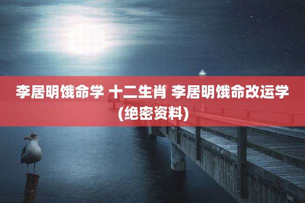 李居明饿命学 十二生肖 李居明饿命改运学(绝密资料)
