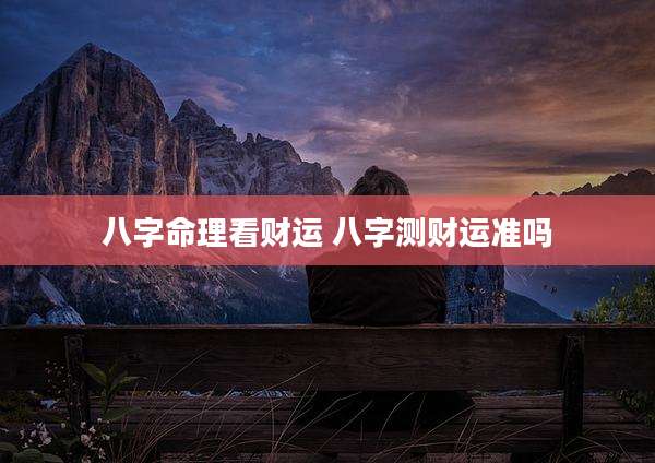 八字命理看财运 八字测财运准吗