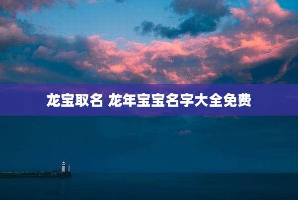 龙宝取名 龙年宝宝名字大全免费
