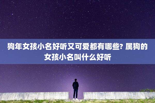 狗年女孩小名好听又可爱都有哪些? 属狗的女孩小名叫什么好听