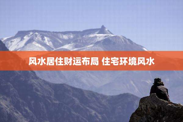风水居住财运布局 住宅环境风水