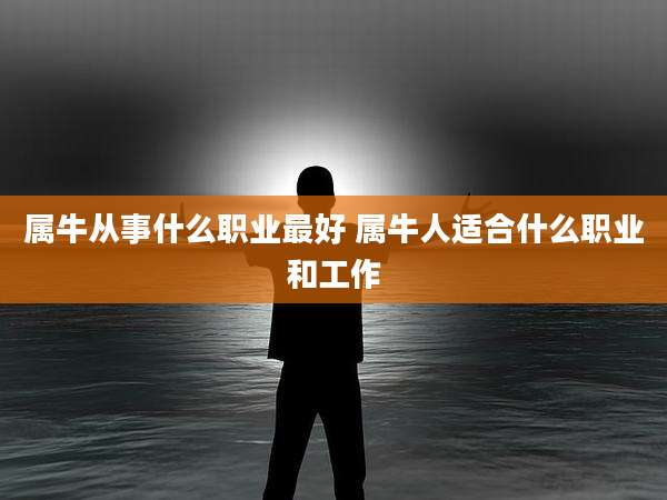 属牛从事什么职业最好 属牛人适合什么职业和工作
