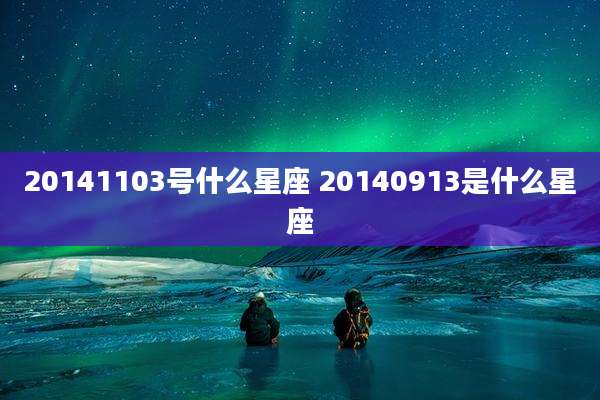 20141103号什么星座 20140913是什么星座