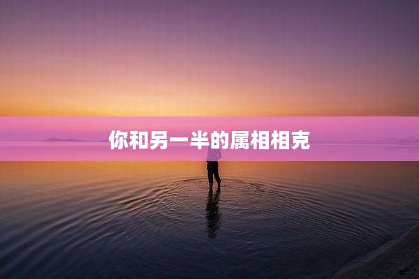 你和另一半的属相相克