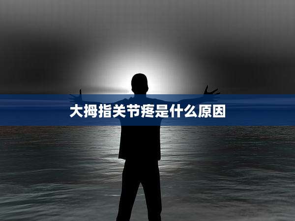 大拇指关节疼是什么原因