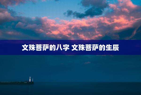 文殊菩萨的八字 文殊菩萨的生辰