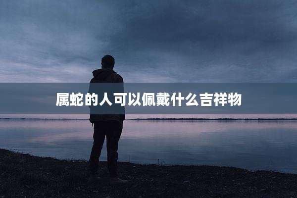属蛇的人可以佩戴什么吉祥物