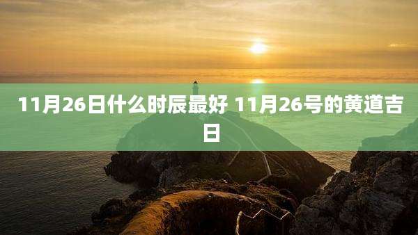 11月26日什么时辰最好 11月26号的黄道吉日