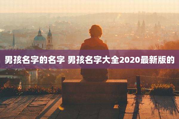 男孩名字的名字 男孩名字大全2020最新版的