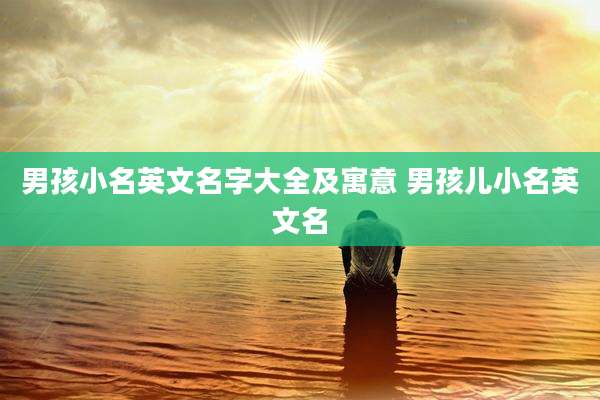 男孩小名英文名字大全及寓意 男孩儿小名英文名