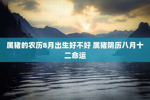 属猪的农历8月出生好不好 属猪阴历八月十二命运