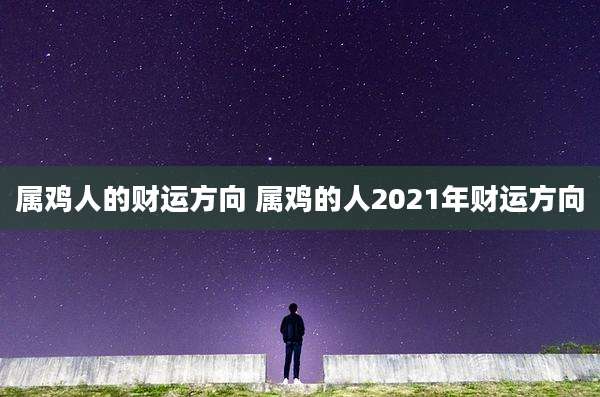 属鸡人的财运方向 属鸡的人2021年财运方向