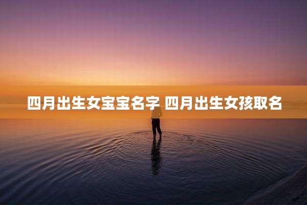 四月出生女宝宝名字 四月出生女孩取名