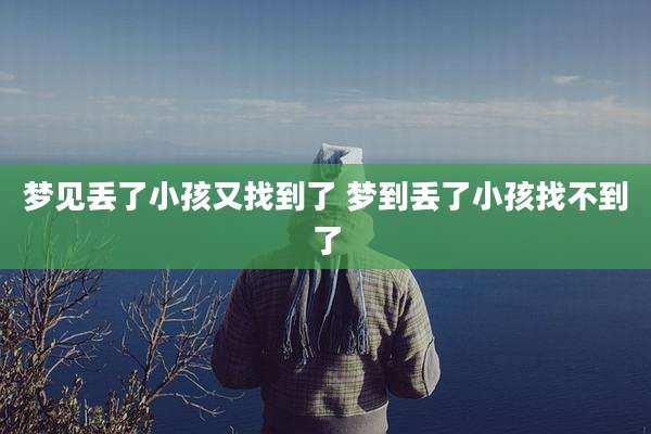 梦见丢了小孩又找到了 梦到丢了小孩找不到了