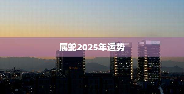 属蛇2025年运势