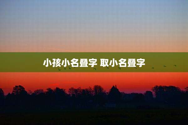小孩小名叠字 取小名叠字