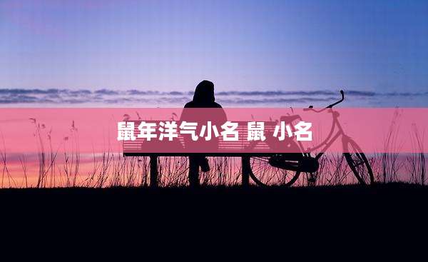 鼠年洋气小名 鼠 小名