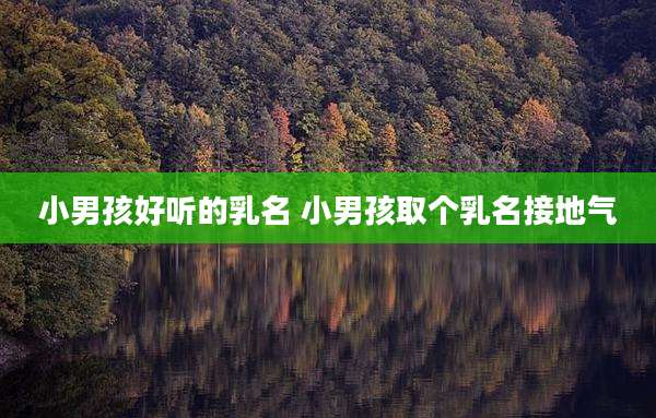 小男孩好听的乳名 小男孩取个乳名接地气