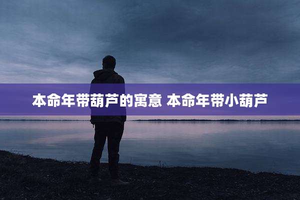 本命年带葫芦的寓意 本命年带小葫芦