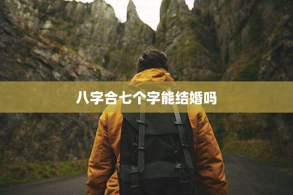 八字合七个字能结婚吗