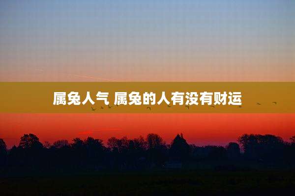 属兔人气 属兔的人有没有财运