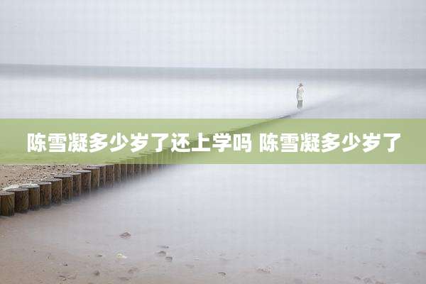 陈雪凝多少岁了还上学吗 陈雪凝多少岁了