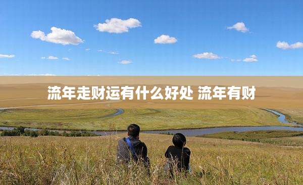 流年走财运有什么好处 流年有财