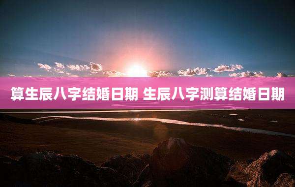 算生辰八字结婚日期 生辰八字测算结婚日期