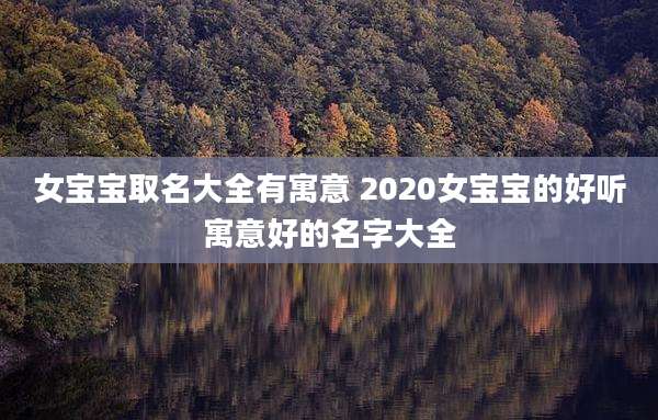 女宝宝取名大全有寓意 2020女宝宝的好听寓意好的名字大全