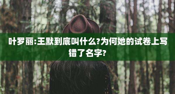 叶罗丽:王默到底叫什么?为何她的试卷上写错了名字?